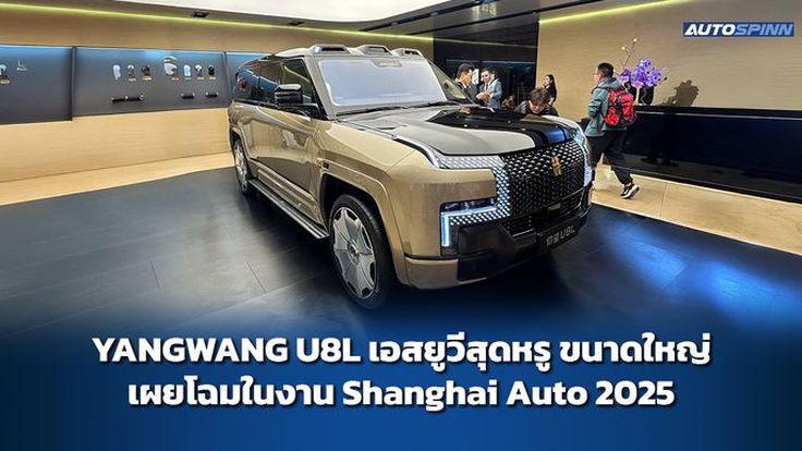 เปิดตัว YANGWANG U8L เอสยูวีสุดหรูขนาดใหญ่ ในงาน Shanghai Auto 2025