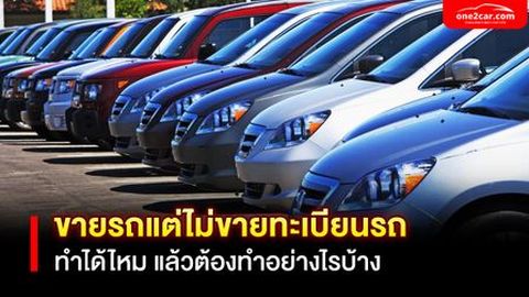 ขายรถแต่ไม่ขายทะเบียนรถ ทำได้ไหม แล้วต้องทำอย่างไรบ้าง