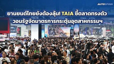 ยานยนต์ไทยยังต้องลุ้น! TAIA ชี้ตลาดทรงตัว วอนรัฐผลักดันมาตรการกระตุ้นอุตสาหกรรมฯ