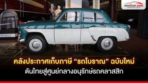 คลังประกาศเก็บภาษี “รถโบราณ” ฉบับใหม่ ดันไทยสู่ศูนย์กลางอนุรักษ์รถคลาสสิก