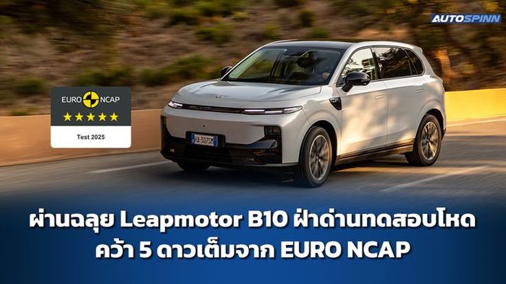 ผ่านฉลุย Leapmotor B10 ฝ่าด่านทดสอบโหด คว้า 5 ดาวเต็มจาก EURO NCAP