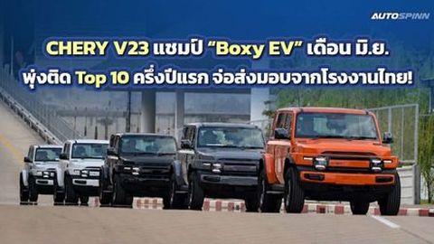 CHERY V23 แชมป์ Boxy EV เดือน มิ.ย. พุ่งติด Top 10 ครึ่งปีแรก จ่อส่งมอบจากโรงงานไทย