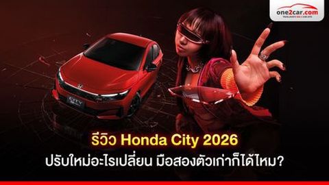 รีวิว Honda City 2026 ปรับใหม่อะไรเปลี่ยน มือสองตัวเก่าก็ได้ไหม?