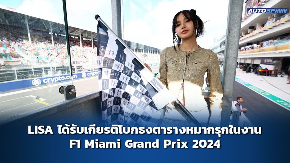 LISA ได้รับเกียรติโบกธงตารางหมากรุกในงาน F1 Miami Grand Prix 2024