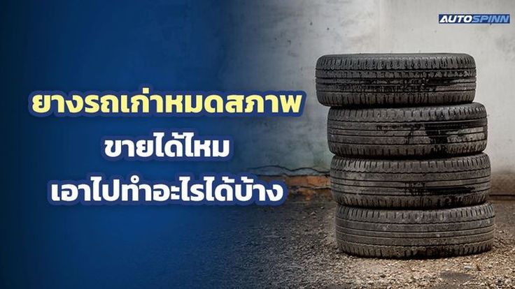 ยางรถเก่า หมดสภาพ ขายได้ไหม เอาไปทำอะไรได้บ้าง